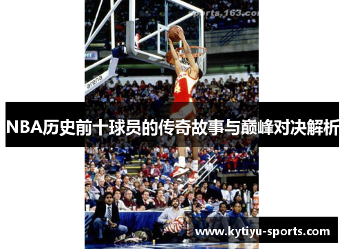 NBA历史前十球员的传奇故事与巅峰对决解析