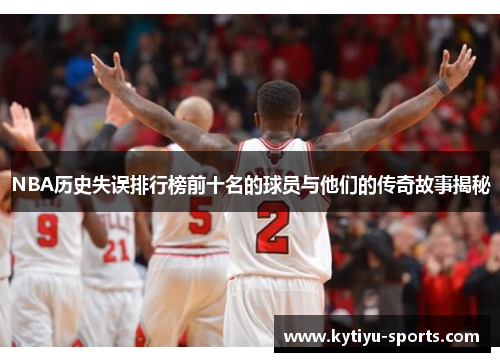 NBA历史失误排行榜前十名的球员与他们的传奇故事揭秘